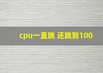 cpu一直跳 还跳到100